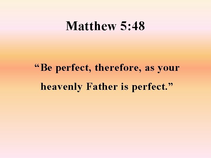 Matthew 5: 48 “Be perfect, therefore, as your heavenly Father is perfect. ” 