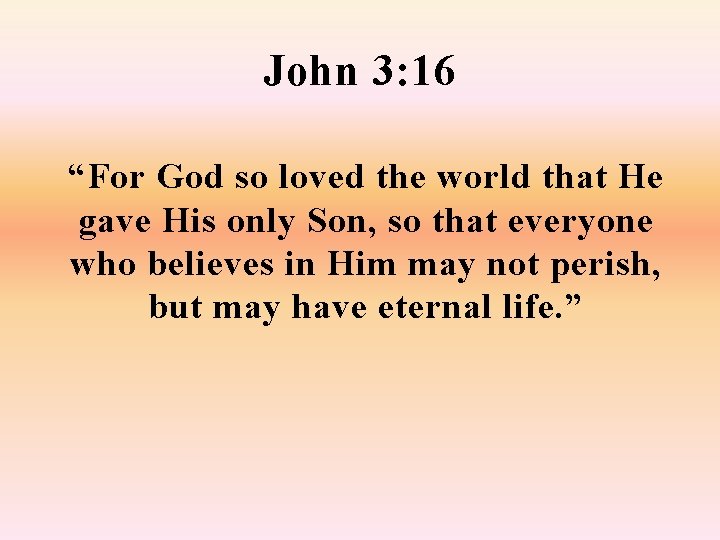 John 3: 16 “For God so loved the world that He gave His only