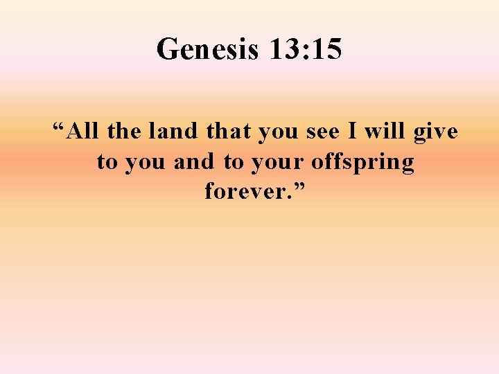 Genesis 13: 15 “All the land that you see I will give to you