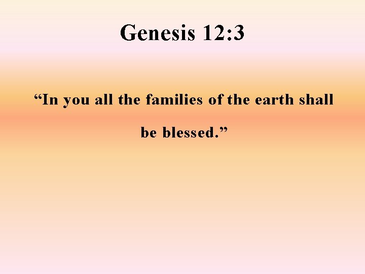 Genesis 12: 3 “In you all the families of the earth shall be blessed.