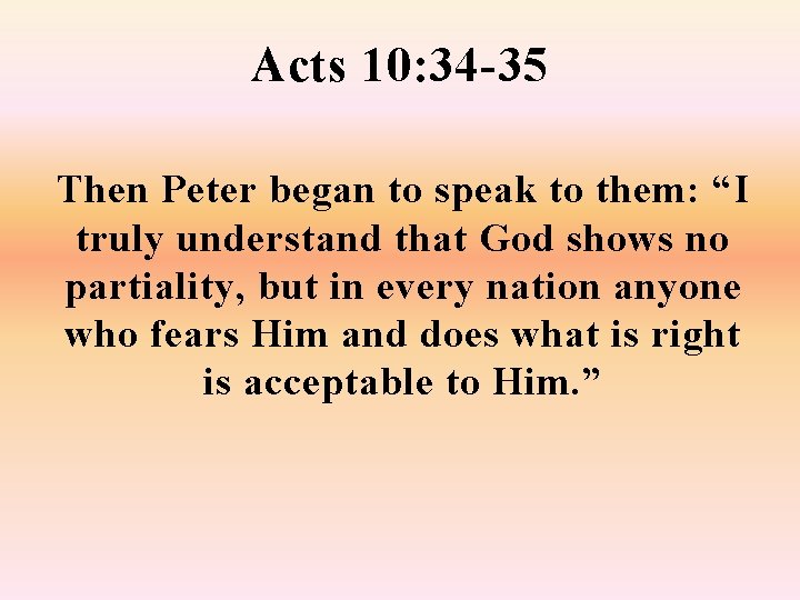 Acts 10: 34 -35 Then Peter began to speak to them: “I truly understand