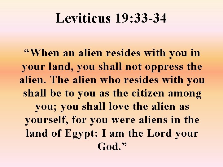 Leviticus 19: 33 -34 “When an alien resides with you in your land, you