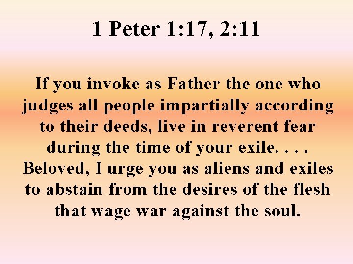 1 Peter 1: 17, 2: 11 If you invoke as Father the one who