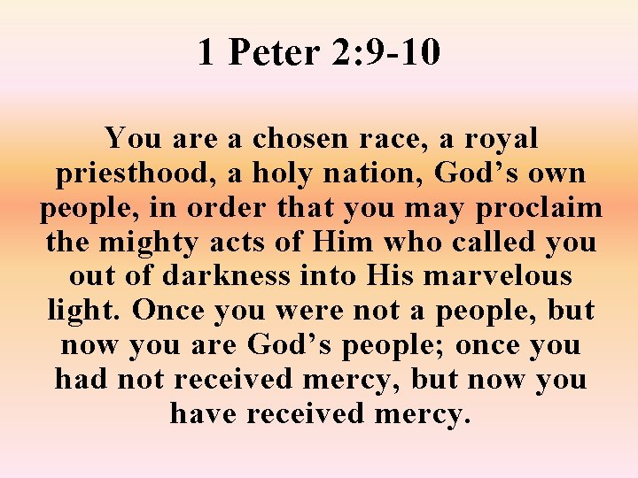 1 Peter 2: 9 -10 You are a chosen race, a royal priesthood, a