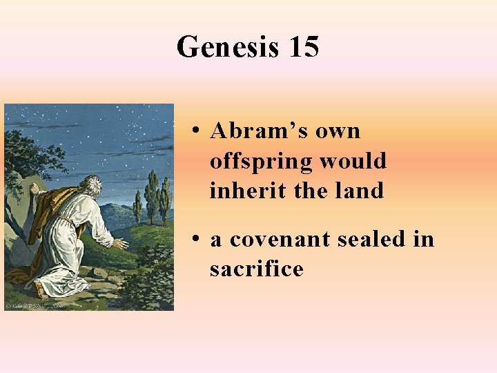 Genesis 15 • Abram’s own offspring would inherit the land • a covenant sealed