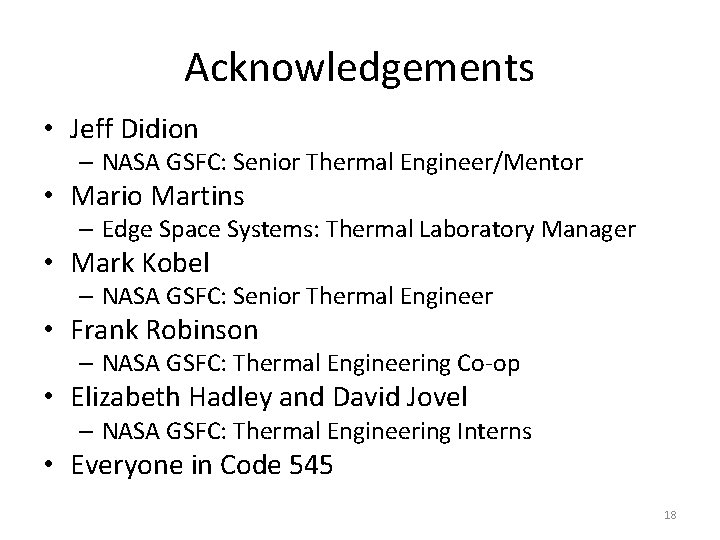 Acknowledgements • Jeff Didion – NASA GSFC: Senior Thermal Engineer/Mentor • Mario Martins –