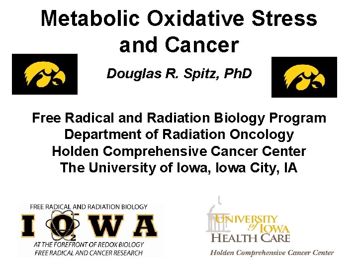 Metabolic Oxidative Stress and Cancer Douglas R. Spitz, Ph. D Free Radical and Radiation