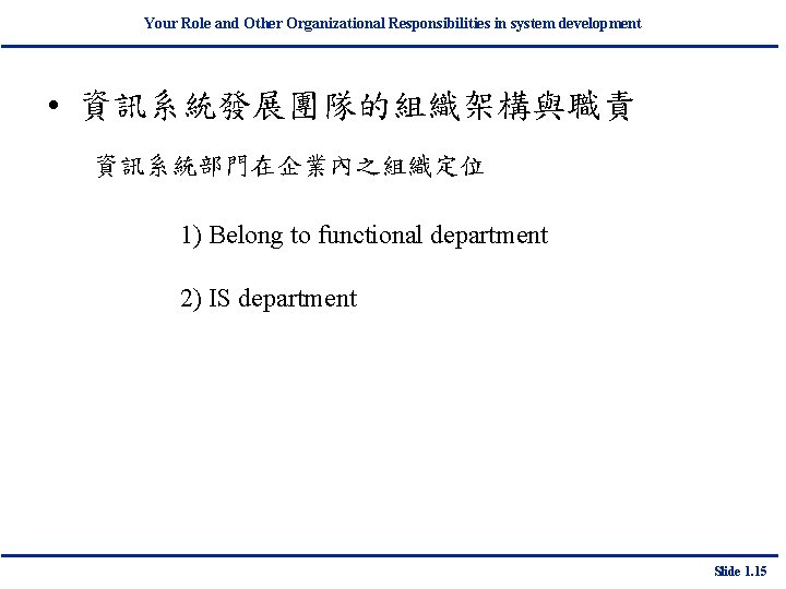 Your Role and Other Organizational Responsibilities in system development • 資訊系統發展團隊的組織架構與職責 資訊系統部門在企業內之組織定位 1) Belong