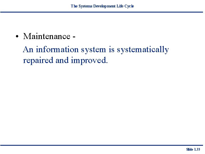 The Systems Development Life Cycle • Maintenance An information system is systematically repaired and