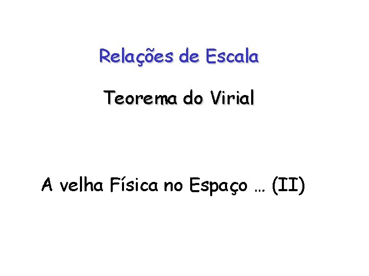 Relações de Escala Teorema do Virial A velha Física no Espaço … (II) 