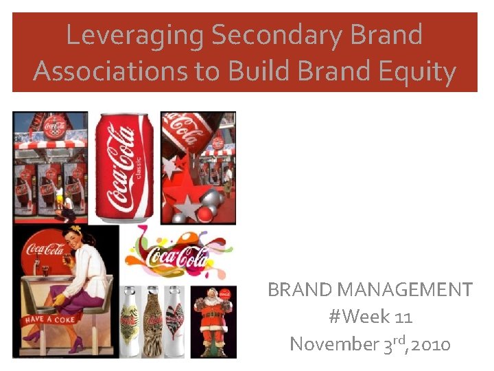Leveraging Secondary Brand Associations to Build Brand Equity BRAND MANAGEMENT #Week 11 November 3