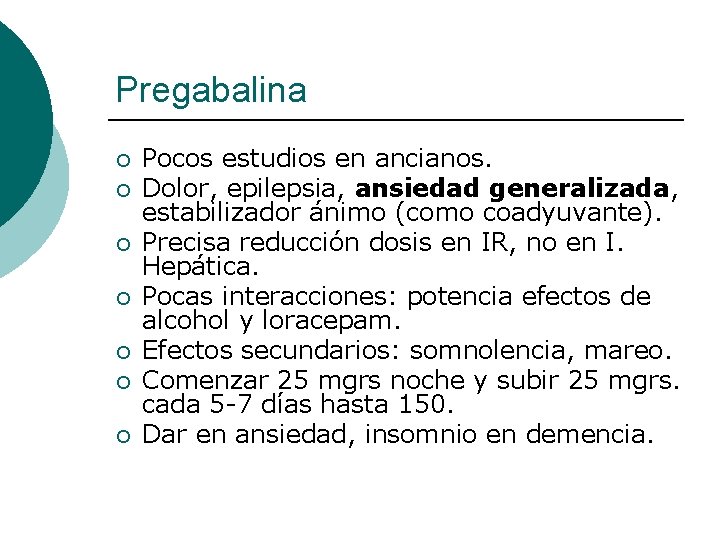 Pregabalina ¡ ¡ ¡ ¡ Pocos estudios en ancianos. Dolor, epilepsia, ansiedad generalizada, estabilizador Pregabalina ¡ ¡ ¡ ¡ Pocos estudios en ancianos. Dolor, epilepsia, ansiedad generalizada, estabilizador