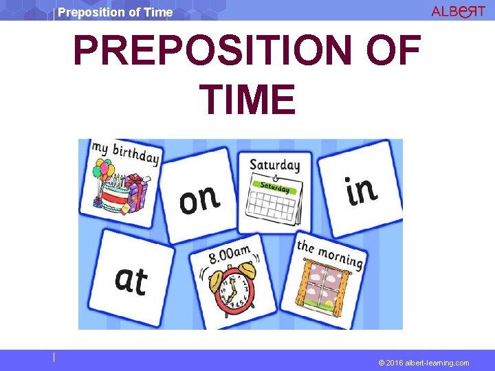 Preposition of Time PREPOSITION OF TIME © 2016 albert-learning. com 