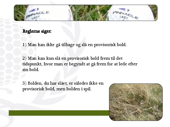 Reglerne siger: 1) Man kan ikke gå tilbage og slå en provisorisk bold. 2)