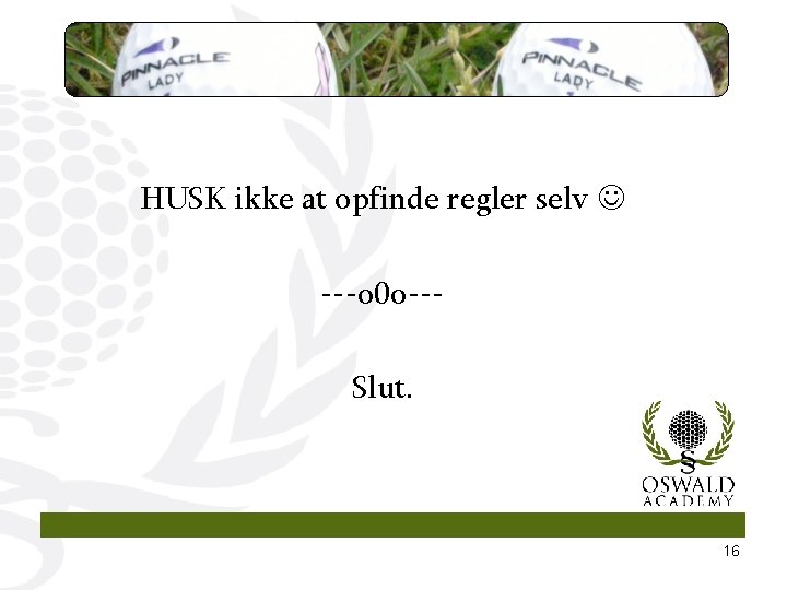 HUSK ikke at opfinde regler selv ---o 0 o--Slut. 16 