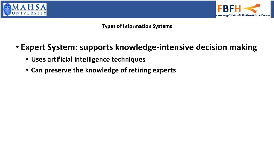 Types of Information Systems • Expert System: supports knowledge-intensive decision making • Uses artificial