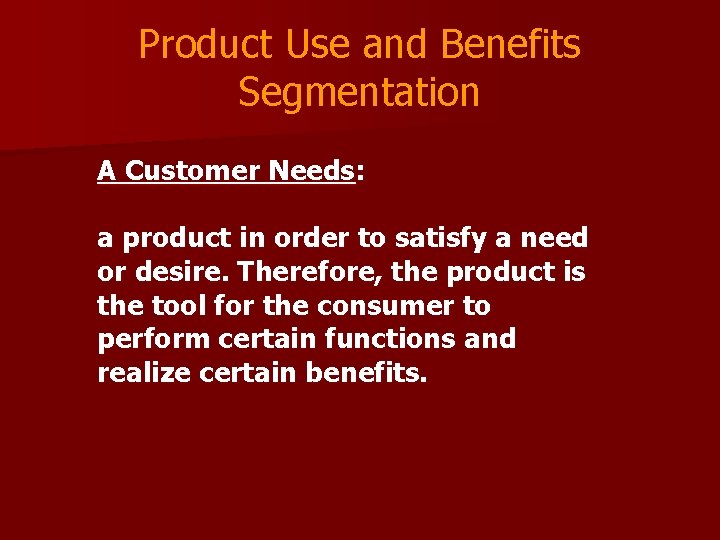 Product Use and Benefits Segmentation A Customer Needs: a product in order to satisfy