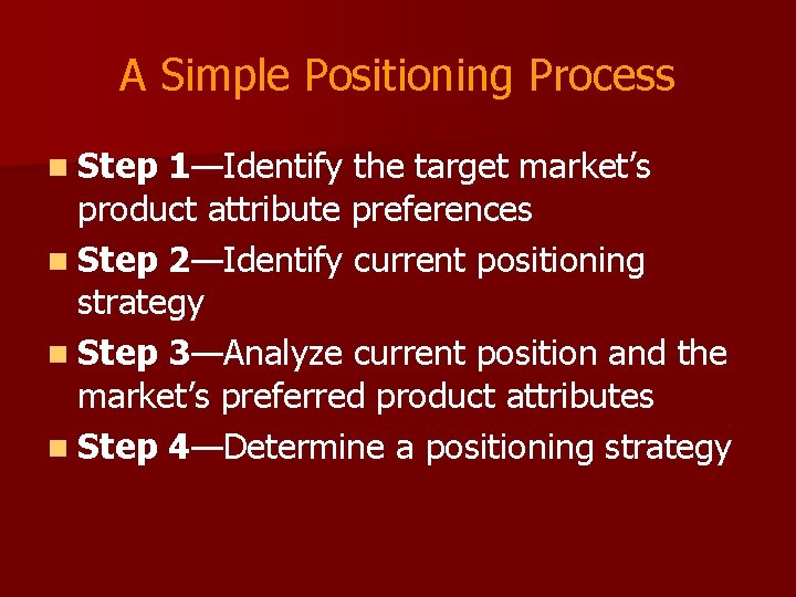 A Simple Positioning Process n Step 1—Identify the target market’s product attribute preferences n