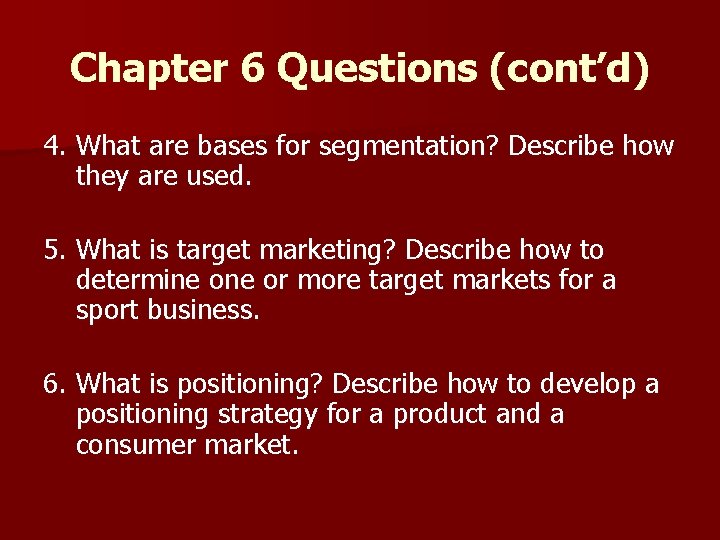 Chapter 6 Questions (cont’d) 4. What are bases for segmentation? Describe how they are