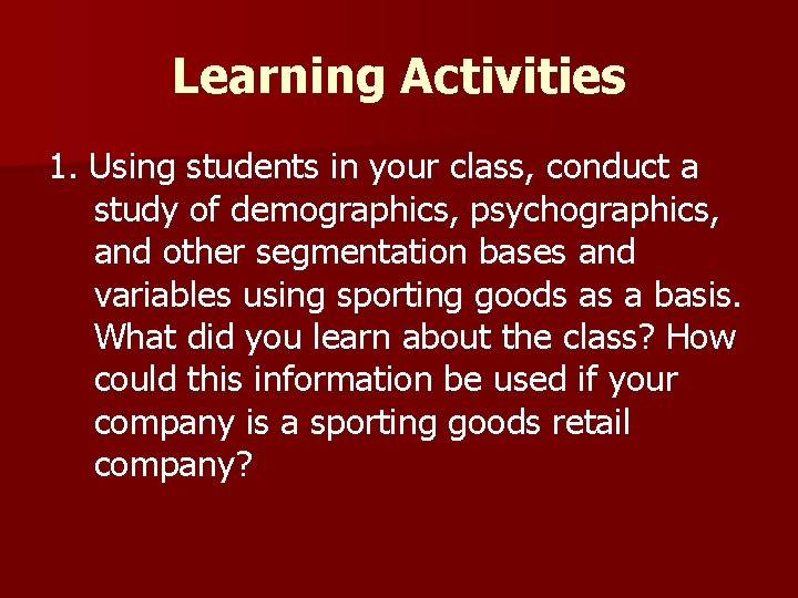 Learning Activities 1. Using students in your class, conduct a study of demographics, psychographics,