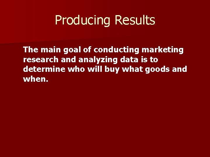 Producing Results The main goal of conducting marketing research and analyzing data is to