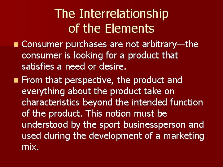 The Interrelationship of the Elements Consumer purchases are not arbitrary—the consumer is looking for