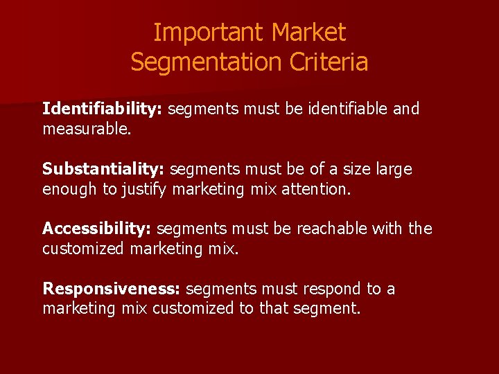 Important Market Segmentation Criteria Identifiability: segments must be identifiable and measurable. Substantiality: segments must