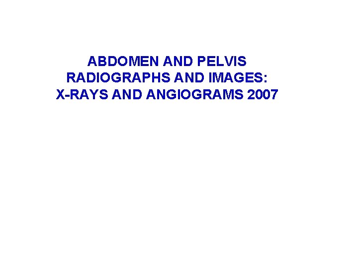 ABDOMEN AND PELVIS RADIOGRAPHS AND IMAGES: X-RAYS AND ANGIOGRAMS 2007 