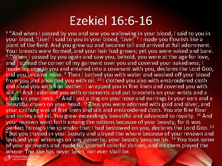 Ezekiel 16: 6 -16 “And when I passed by you and saw you wallowing