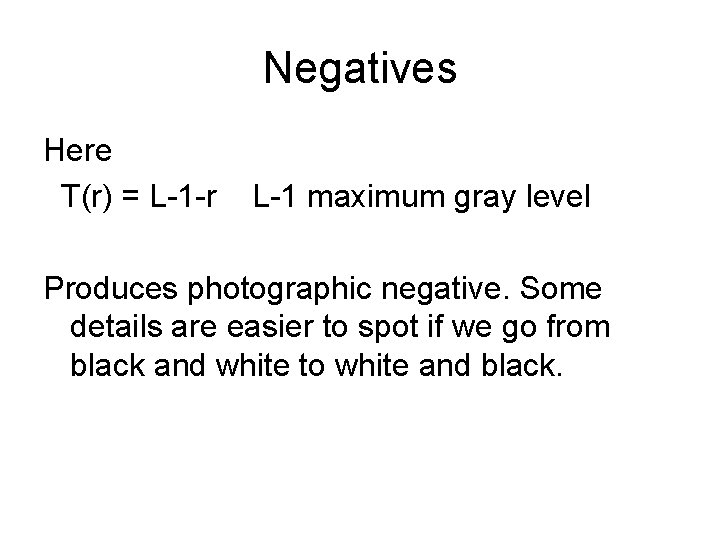 Negatives Here T(r) = L-1 -r L-1 maximum gray level Produces photographic negative. Some