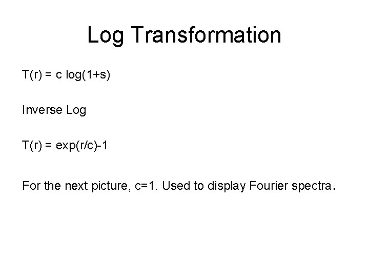 Log Transformation T(r) = c log(1+s) Inverse Log T(r) = exp(r/c)-1 For the next