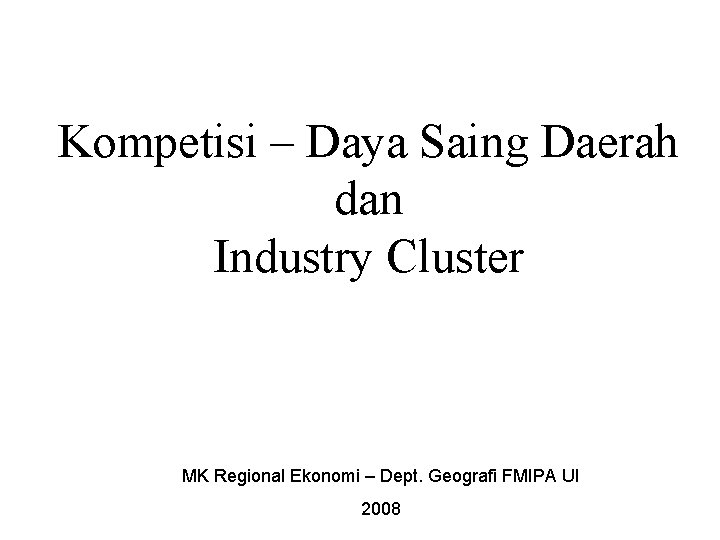 Kompetisi – Daya Saing Daerah dan Industry Cluster MK Regional Ekonomi – Dept. Geografi
