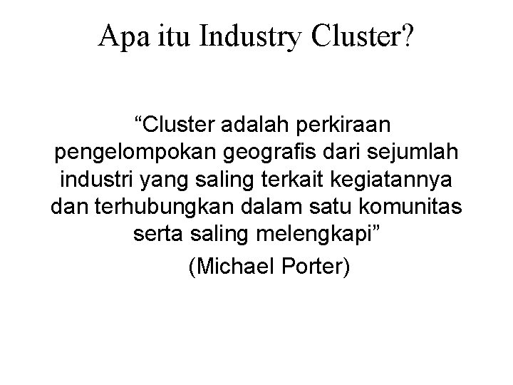 Apa itu Industry Cluster? “Cluster adalah perkiraan pengelompokan geografis dari sejumlah industri yang saling