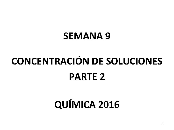 SEMANA 9 CONCENTRACIÓN DE SOLUCIONES PARTE 2 QUÍMICA 2016 1 SEMANA 9 CONCENTRACIÓN DE SOLUCIONES PARTE 2 QUÍMICA 2016 1