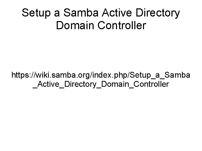 Setup a Samba Active Directory Domain Controller https: //wiki. samba. org/index. php/Setup_a_Samba _Active_Directory_Domain_Controller 