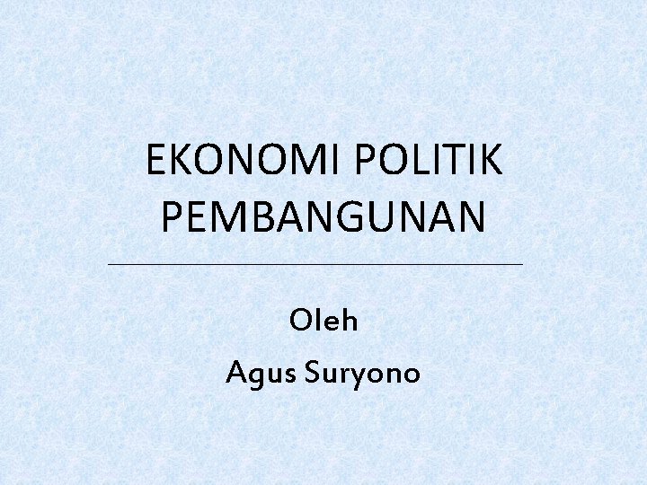 EKONOMI POLITIK PEMBANGUNAN Oleh Agus Suryono 