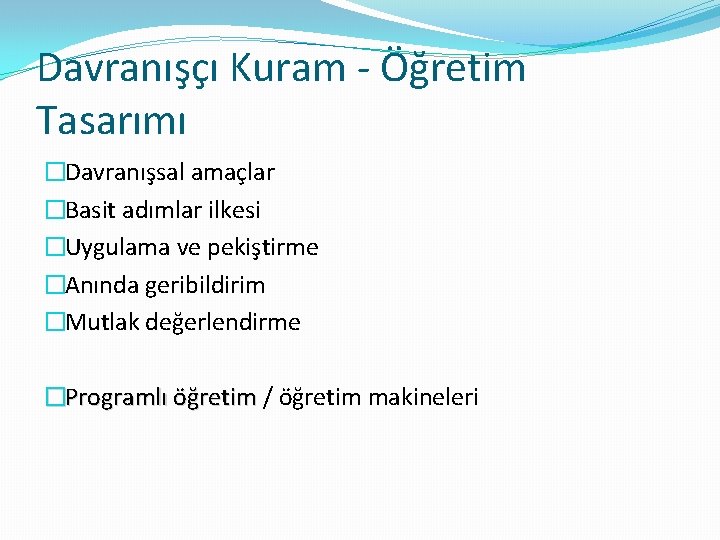 Davranışçı Kuram - Öğretim Tasarımı �Davranışsal amaçlar �Basit adımlar ilkesi �Uygulama ve pekiştirme �Anında