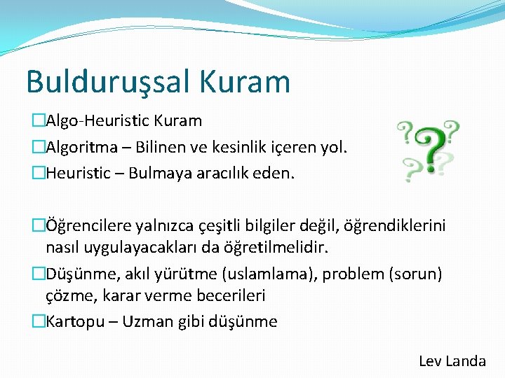 Bulduruşsal Kuram �Algo-Heuristic Kuram �Algoritma – Bilinen ve kesinlik içeren yol. �Heuristic – Bulmaya