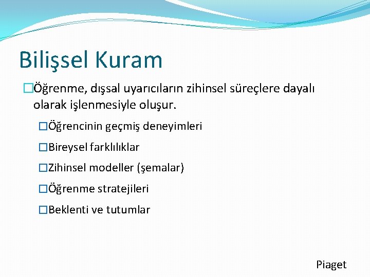 Bilişsel Kuram �Öğrenme, dışsal uyarıcıların zihinsel süreçlere dayalı olarak işlenmesiyle oluşur. �Öğrencinin geçmiş deneyimleri Bilişsel Kuram �Öğrenme, dışsal uyarıcıların zihinsel süreçlere dayalı olarak işlenmesiyle oluşur. �Öğrencinin geçmiş deneyimleri