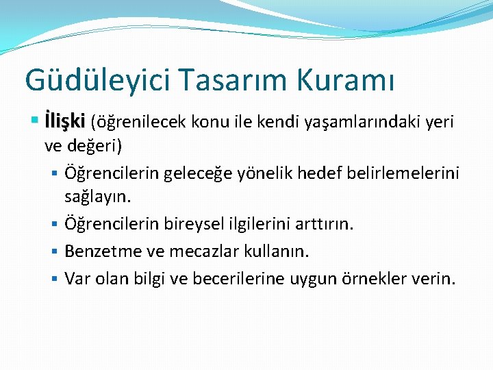 Güdüleyici Tasarım Kuramı § İlişki (öğrenilecek konu ile kendi yaşamlarındaki yeri ve değeri) § Güdüleyici Tasarım Kuramı § İlişki (öğrenilecek konu ile kendi yaşamlarındaki yeri ve değeri) §