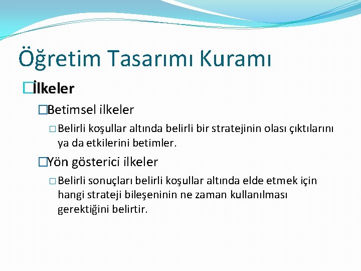 Öğretim Tasarımı Kuramı �İlkeler �Betimsel ilkeler � Belirli koşullar altında belirli bir stratejinin olası