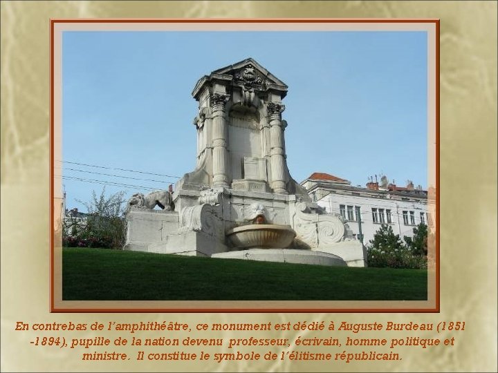 En contrebas de l’amphithéâtre, ce monument est dédié à Auguste Burdeau (1851 -1894), pupille