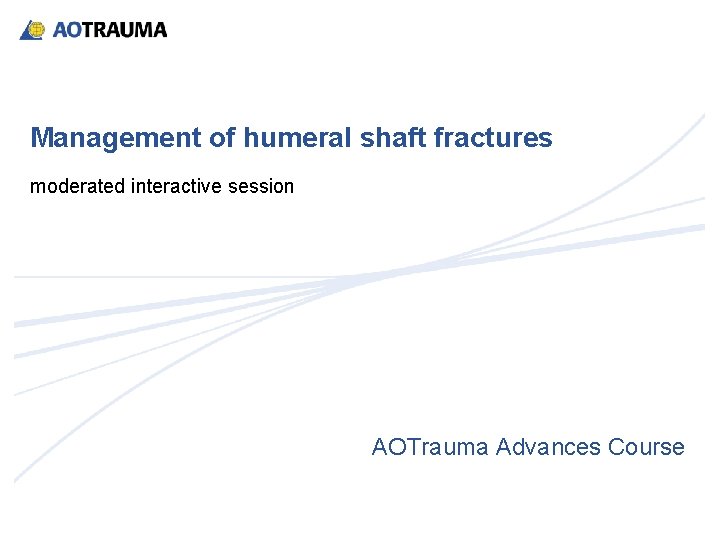 Management of humeral shaft fractures moderated interactive session AOTrauma Advances Course 