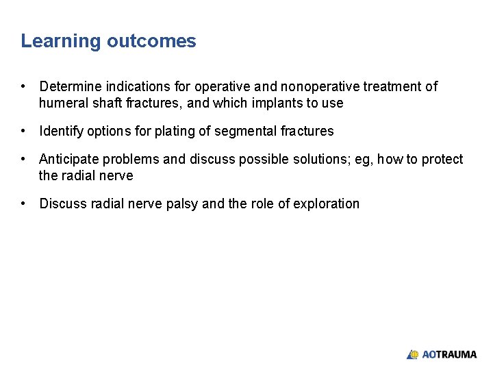 Learning outcomes • Determine indications for operative and nonoperative treatment of humeral shaft fractures,