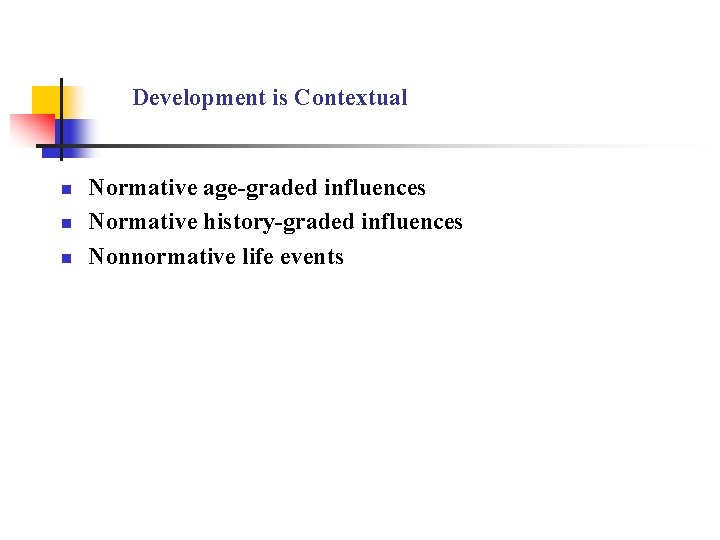 Development is Contextual n n n Normative age-graded influences Normative history-graded influences Nonnormative life