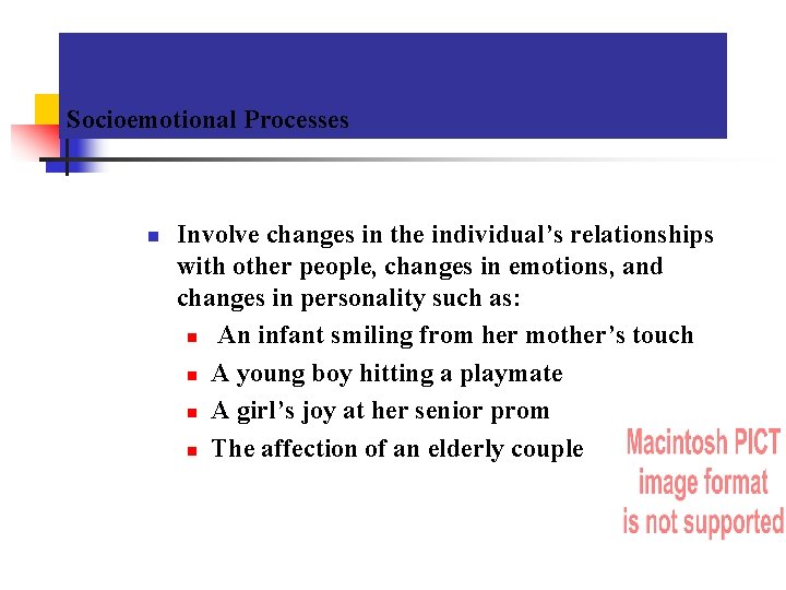 Socioemotional Processes n Involve changes in the individual’s relationships with other people, changes in