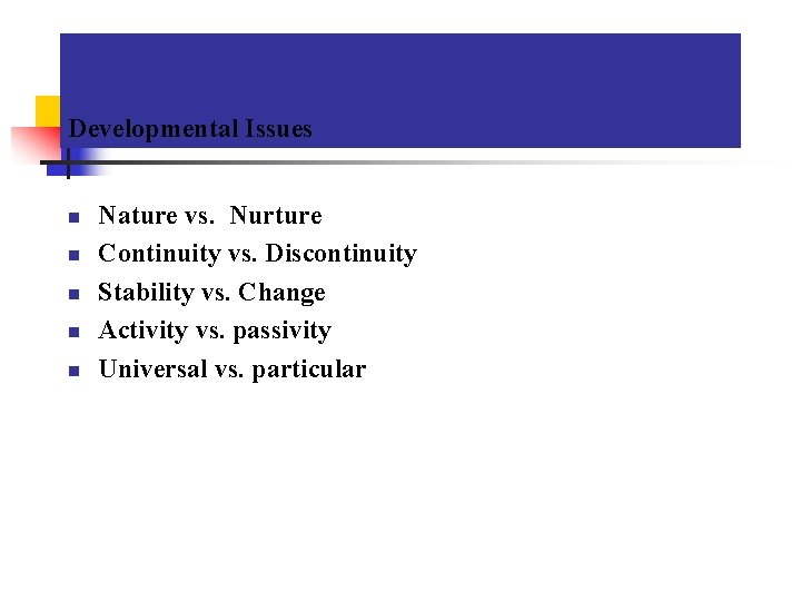 Developmental Issues n n n Nature vs. Nurture Continuity vs. Discontinuity Stability vs. Change