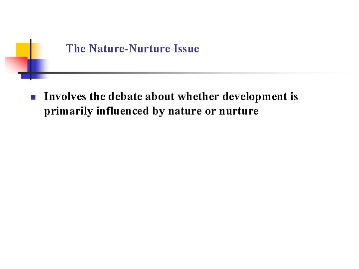 The Nature-Nurture Issue n Involves the debate about whether development is primarily influenced by