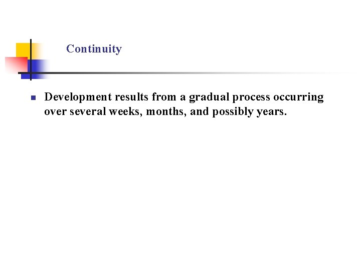 Continuity n Development results from a gradual process occurring over several weeks, months, and