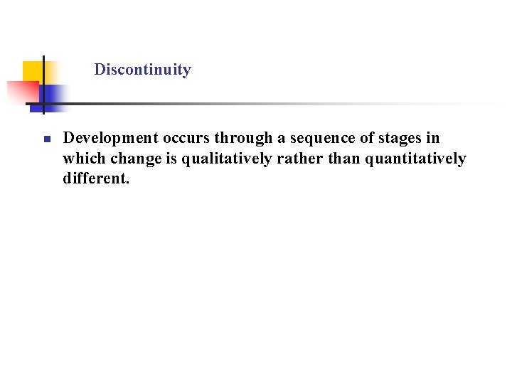 Discontinuity n Development occurs through a sequence of stages in which change is qualitatively